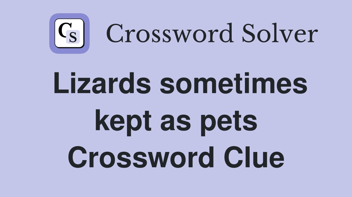 Lizards sometimes kept as pets Crossword Clue