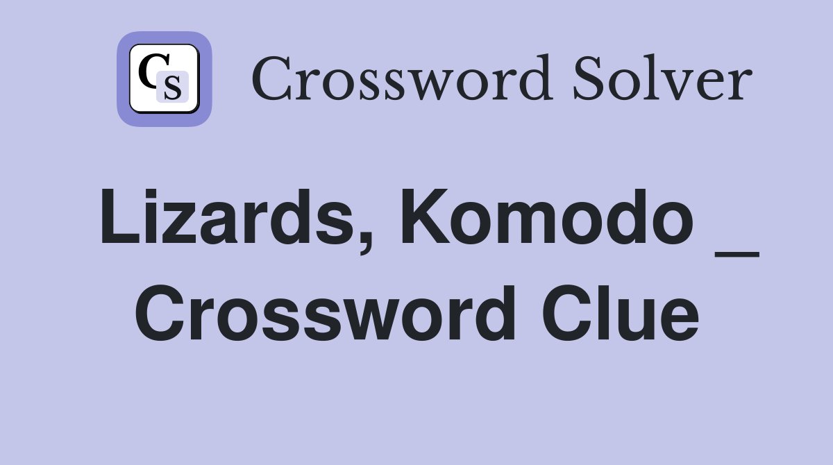 Lizards, Komodo _ Crossword Clue