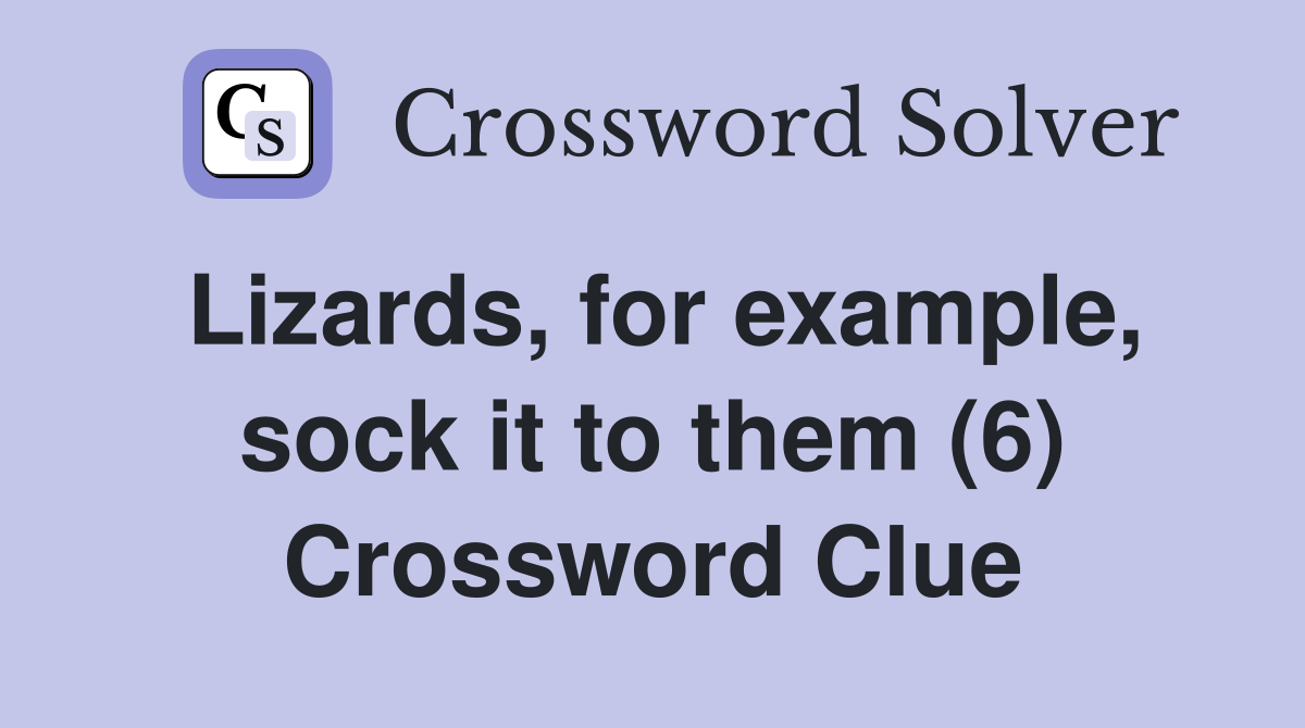 Lizards, for example, sock it to them (6) Crossword Clue