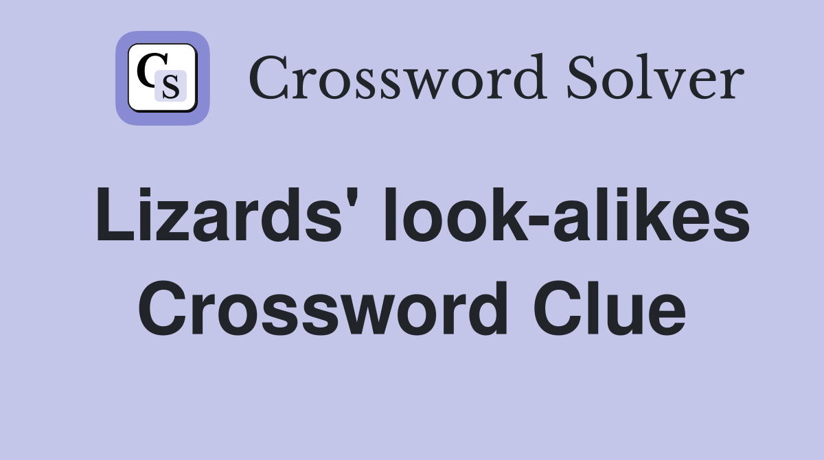 Lizards' look-alikes Crossword Clue