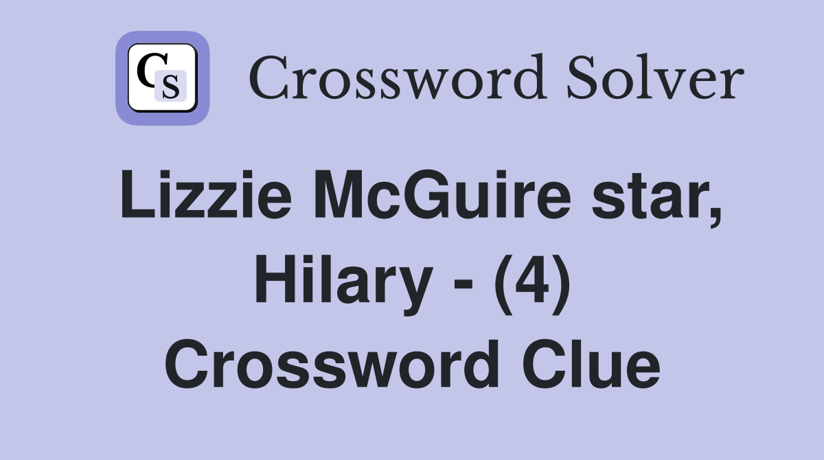 Lizzie McGuire star, Hilary - (4) Crossword Clue