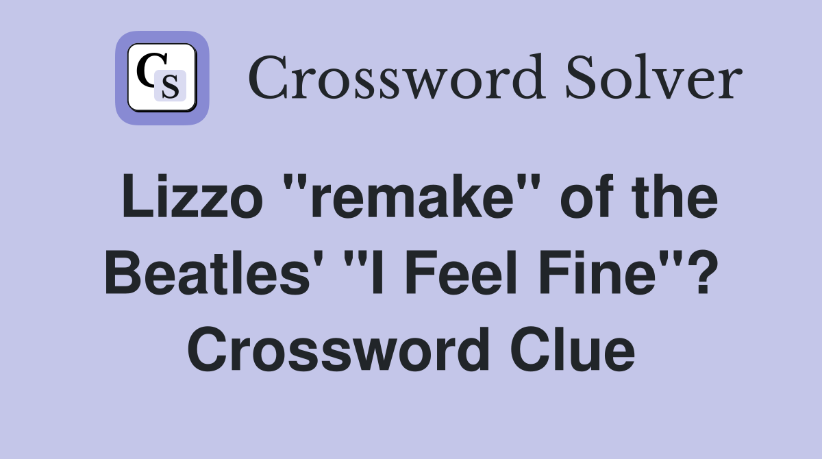 Lizzo "remake" of the Beatles' "I Feel Fine"? Crossword Clue