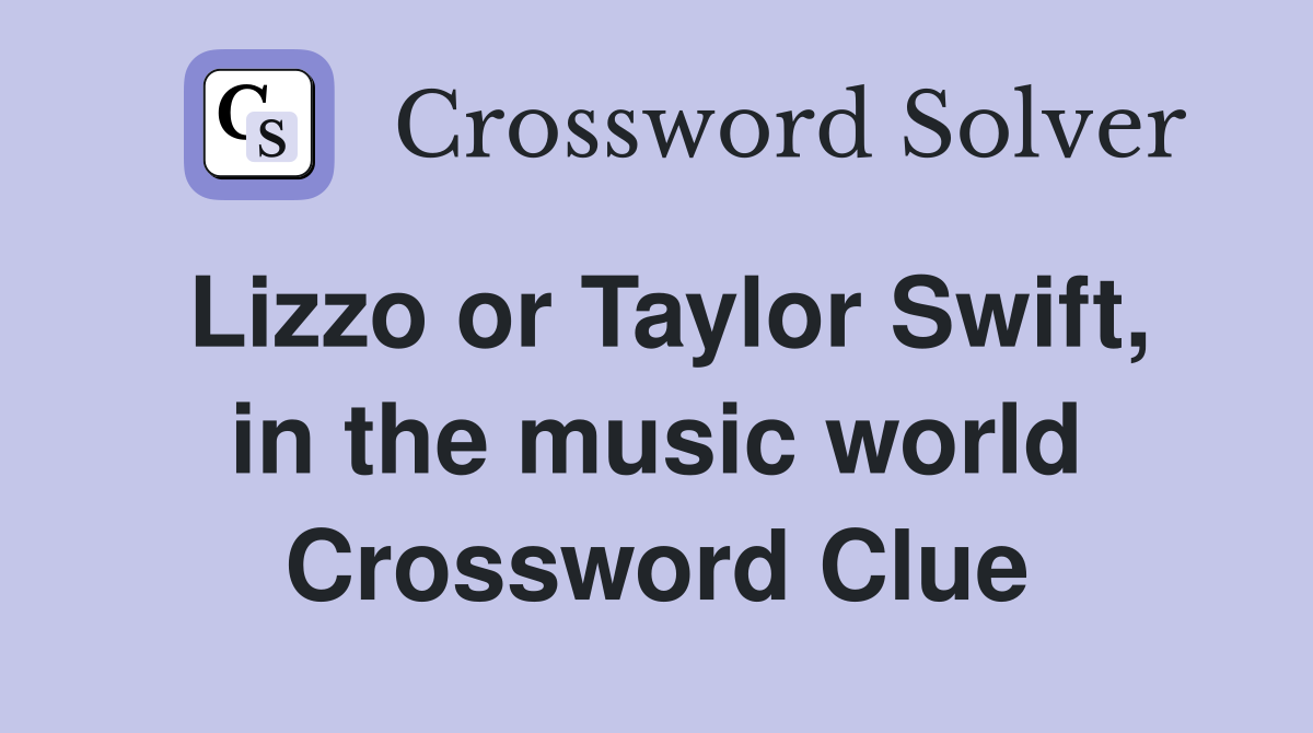 Lizzo or Taylor Swift, in the music world Crossword Clue