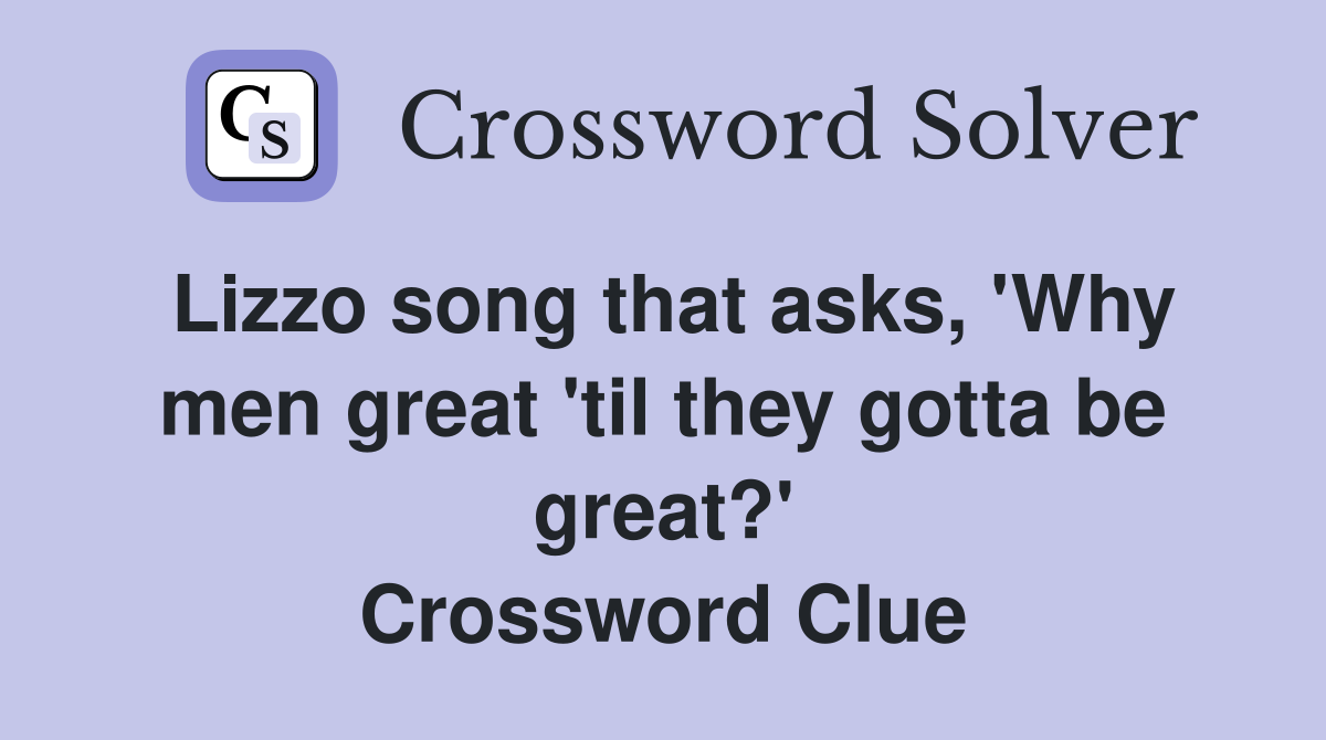 Lizzo song that asks, 'Why men great 'til they gotta be great?' Crossword Clue