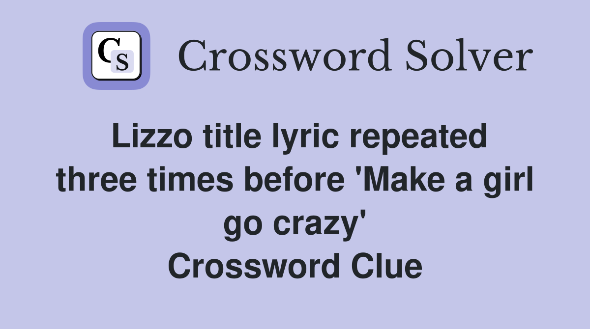 Lizzo title lyric repeated three times before 'Make a girl go crazy' Crossword Clue
