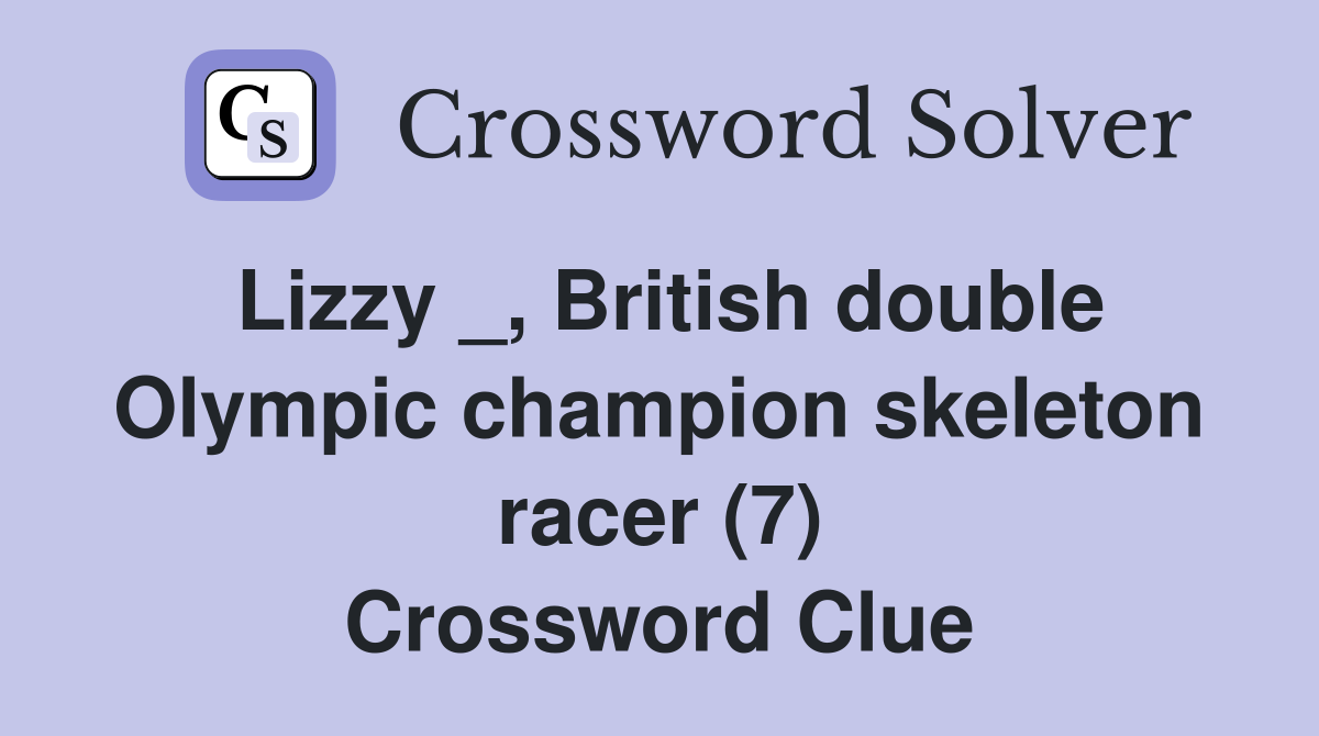 Lizzy _, British double Olympic champion skeleton racer (7) Crossword Clue