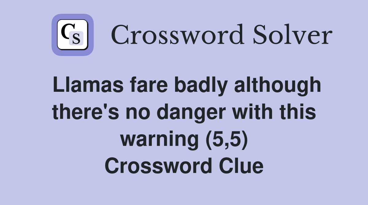 Llamas fare badly although there's no danger with this warning (5,5) Crossword Clue