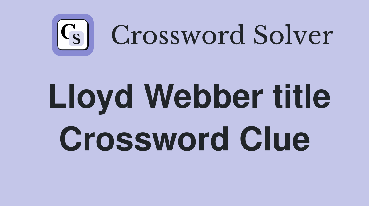 Lloyd Webber title Crossword Clue