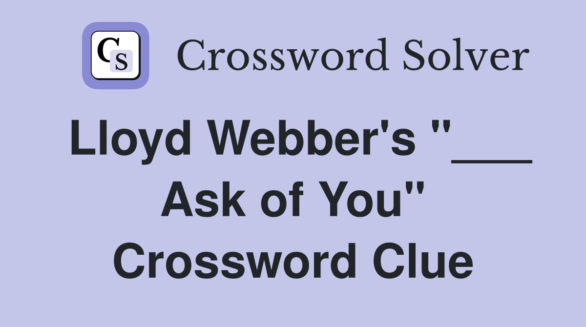 Lloyd Webber's "___ Ask of You" Crossword Clue
