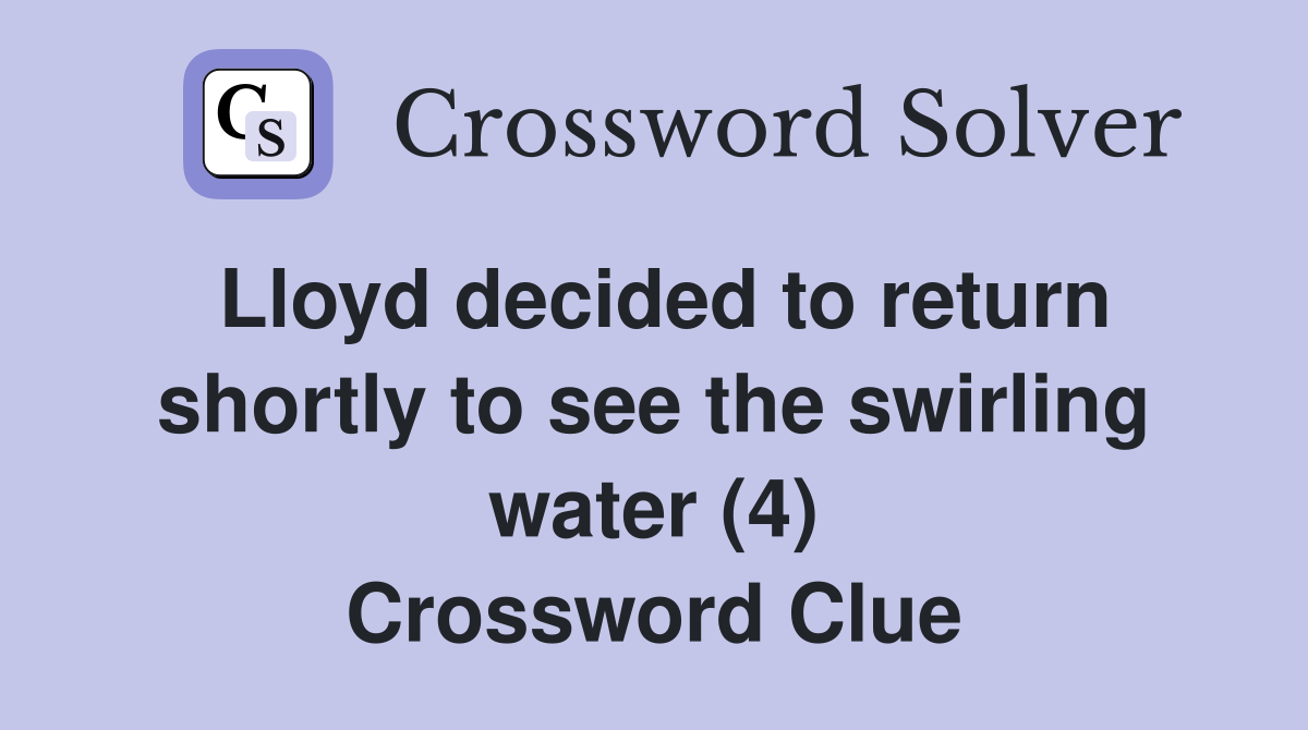 Lloyd decided to return shortly to see the swirling water (4) Crossword Clue