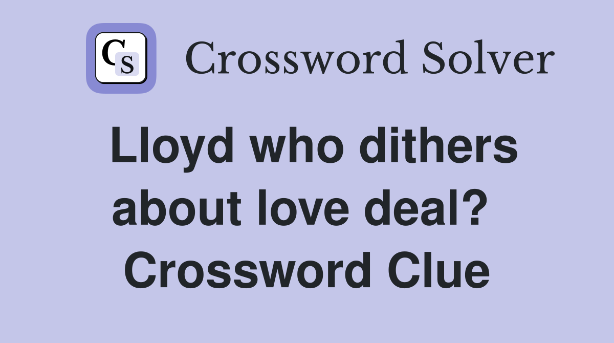Lloyd who dithers about love deal?  Crossword Clue