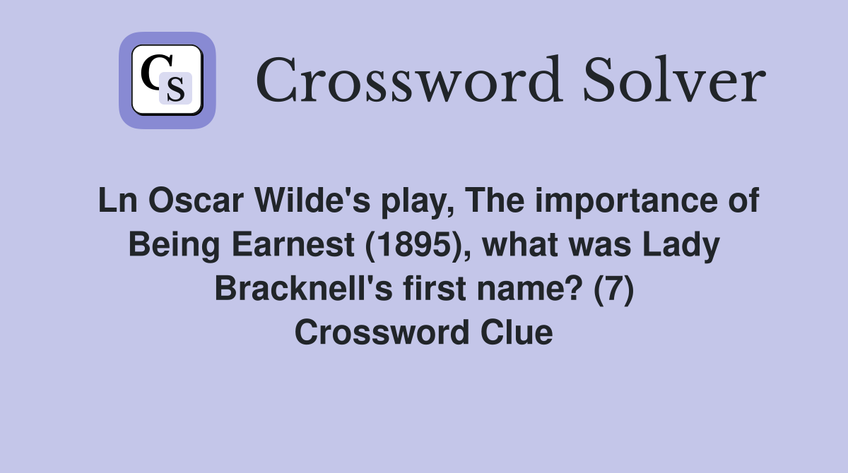 Ln Oscar Wilde's play, The importance of Being Earnest (1895), what was Lady Bracknell's first name? (7) Crossword Clue