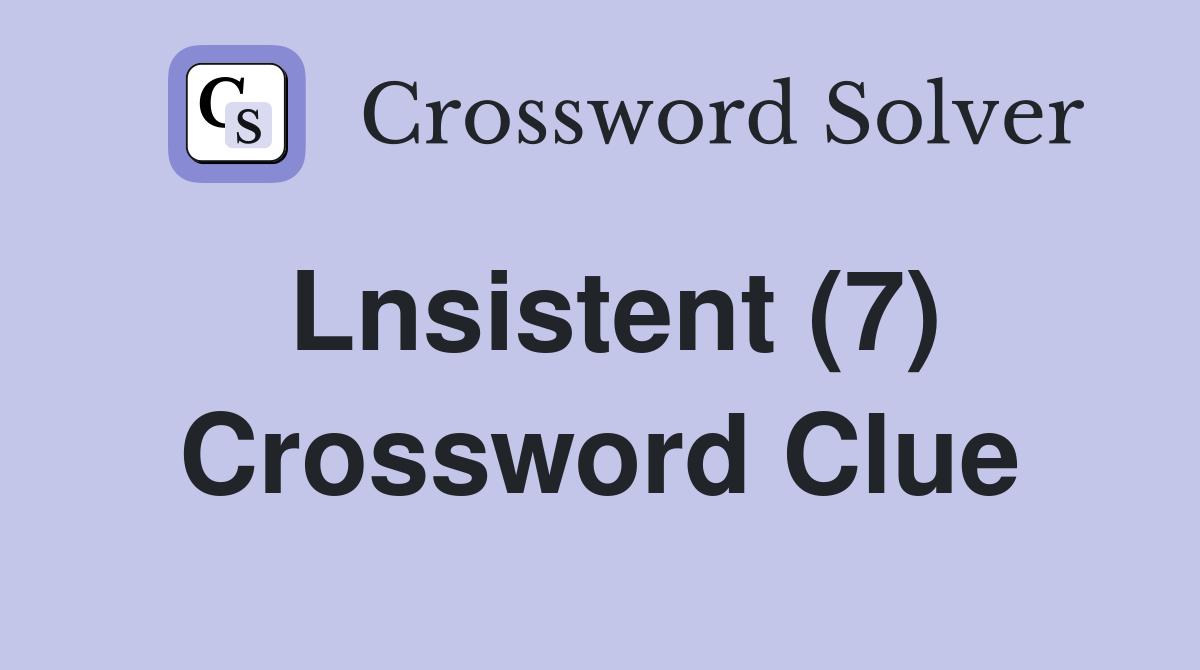 Lnsistent (7) Crossword Clue