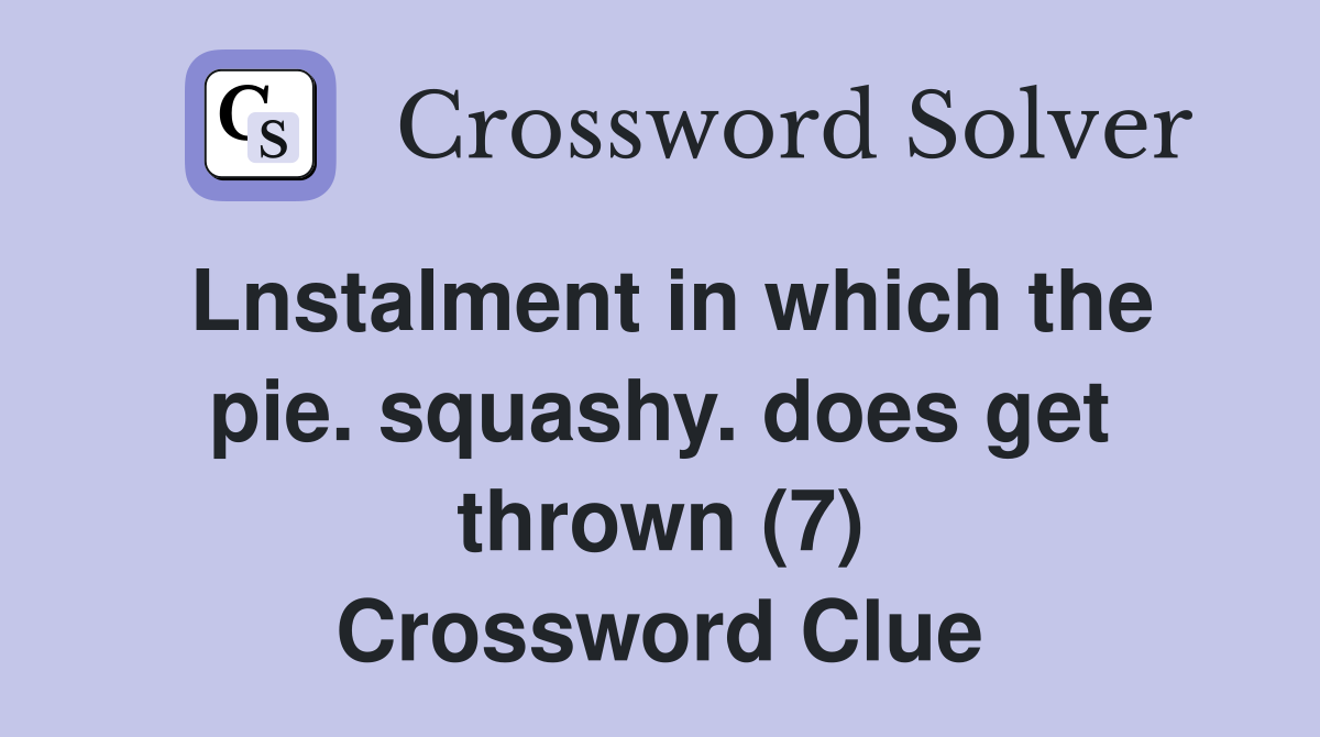 Lnstalment in which the pie. squashy. does get thrown (7) Crossword Clue