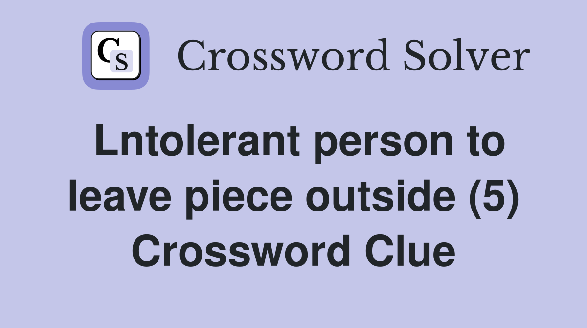 Lntolerant person to leave piece outside (5) Crossword Clue