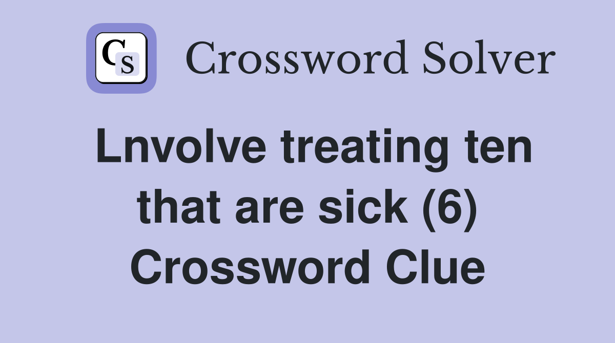 Lnvolve treating ten that are sick (6) Crossword Clue