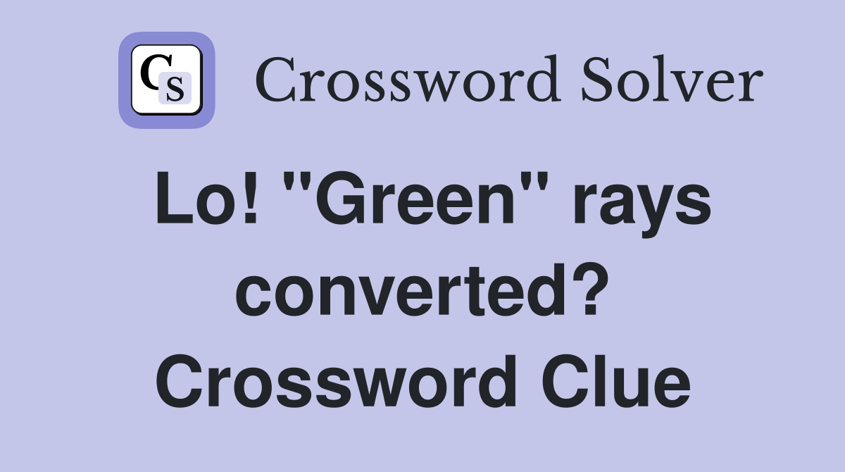 Lo! "Green" rays converted? Crossword Clue