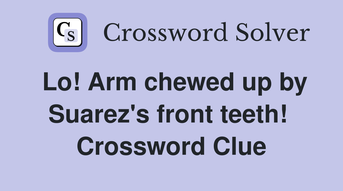 Lo! Arm chewed up by Suarez's front teeth!  Crossword Clue