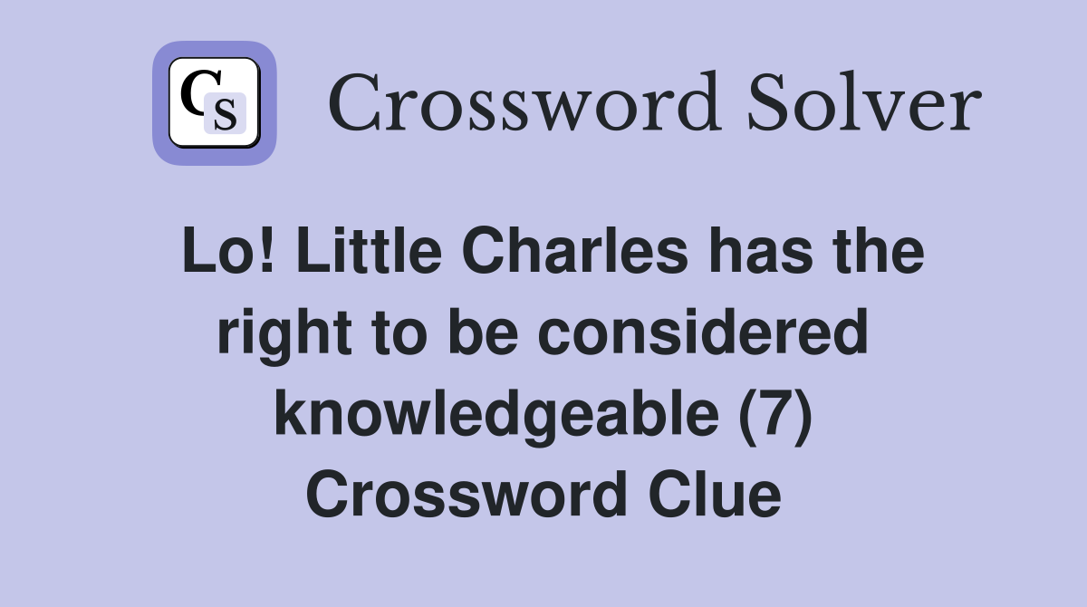 Lo! Little Charles has the right to be considered knowledgeable (7) Crossword Clue