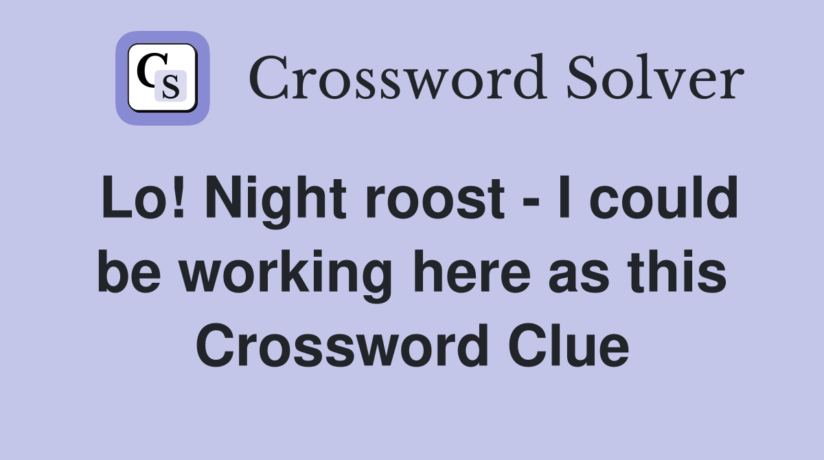 Lo! Night roost - I could be working here as this Crossword Clue