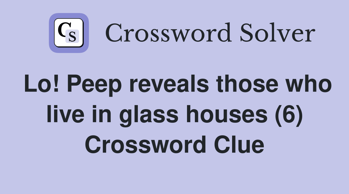 Lo! Peep reveals those who live in glass houses (6) Crossword Clue
