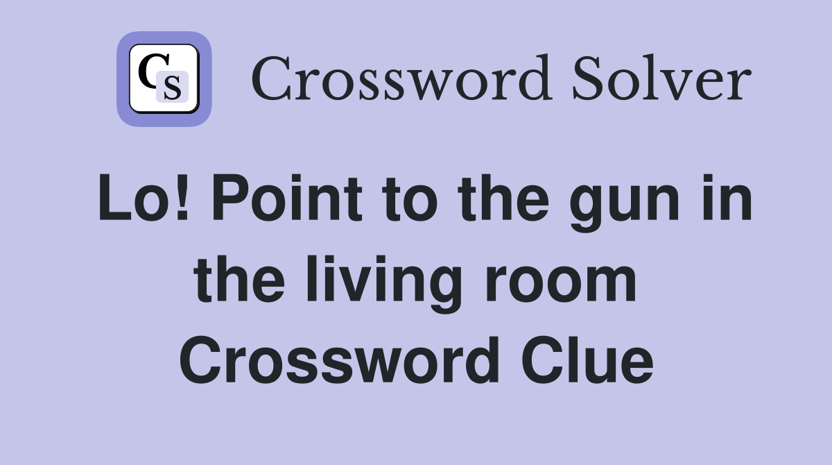 Lo! Point to the gun in the living room Crossword Clue