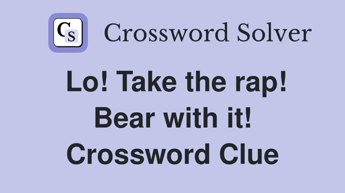 Lo! Take the rap! Bear with it! Crossword Clue