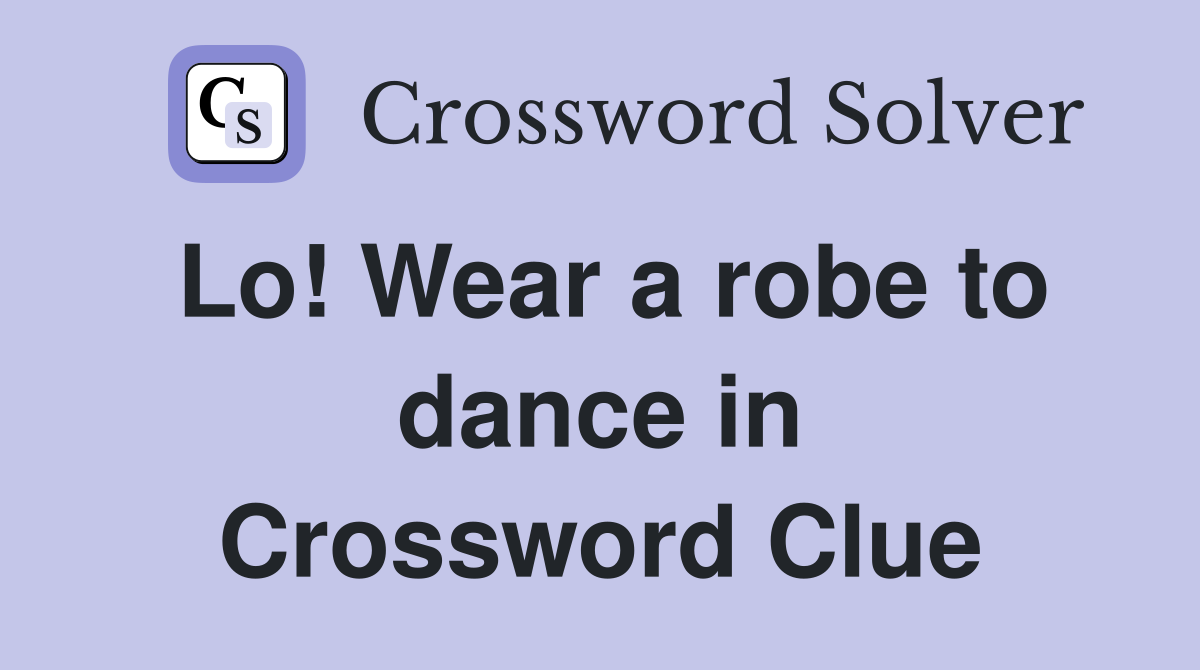 Lo! Wear a robe to dance in Crossword Clue