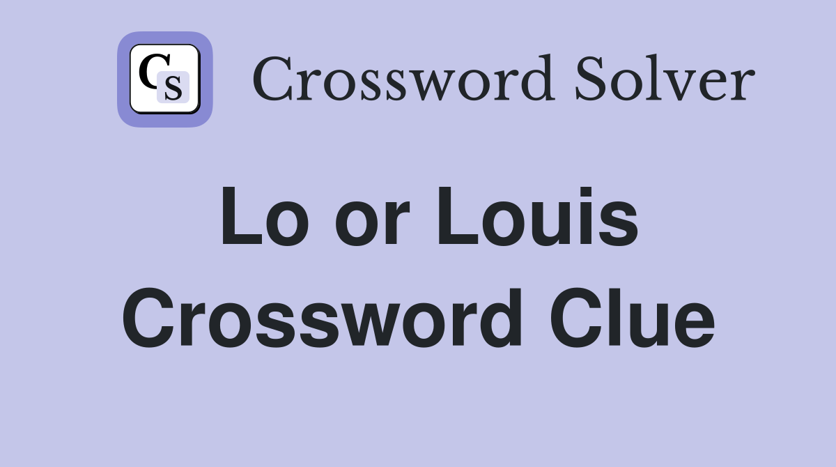 Lo or Louis Crossword Clue