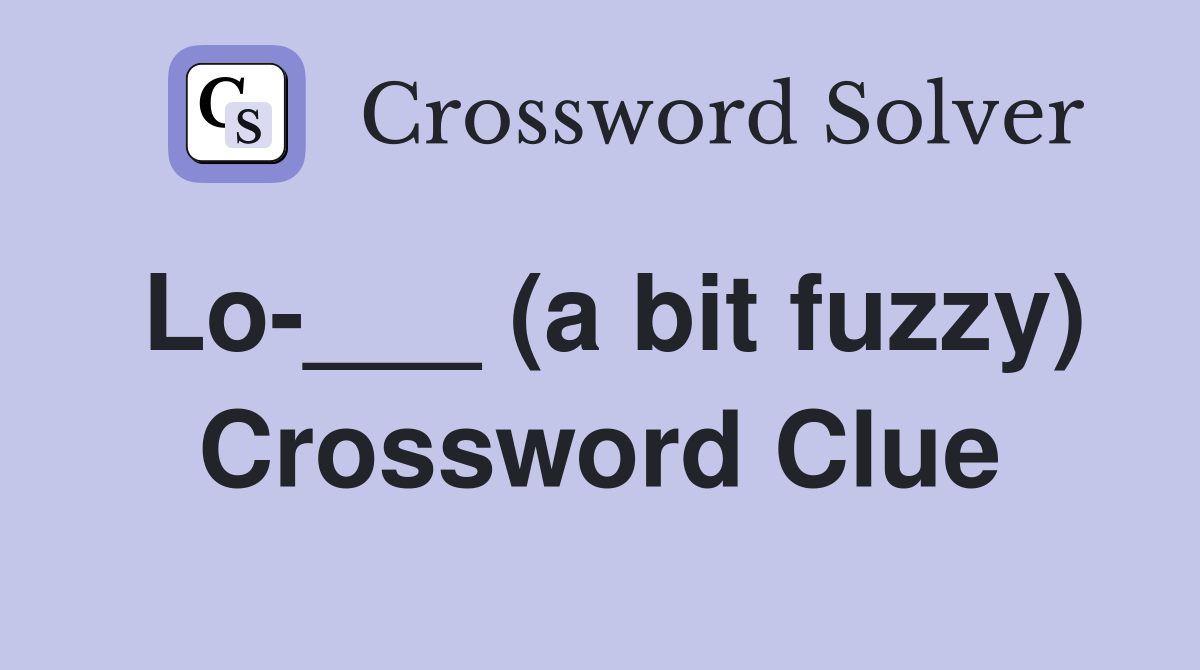 Lo-___ (a bit fuzzy) Crossword Clue