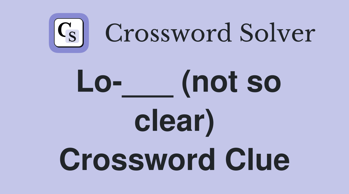 Lo-___ (not so clear) Crossword Clue