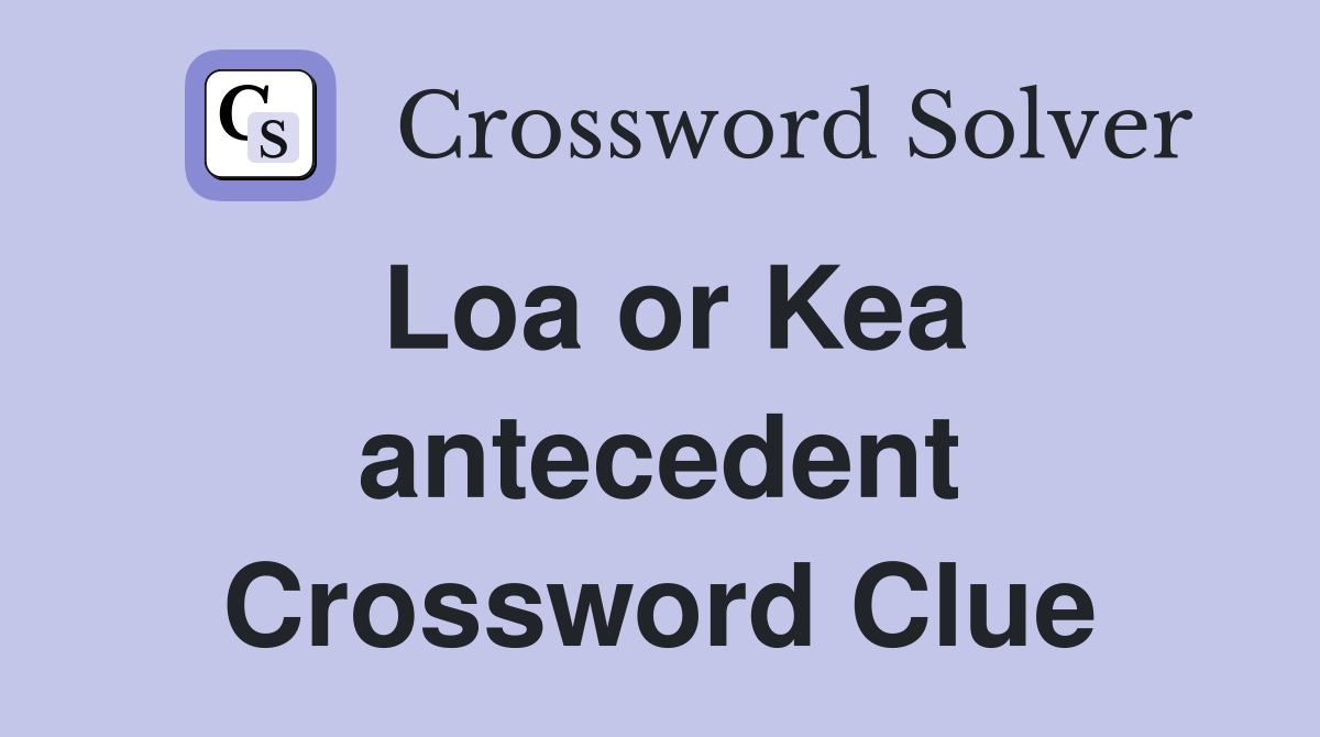 Loa or Kea antecedent Crossword Clue