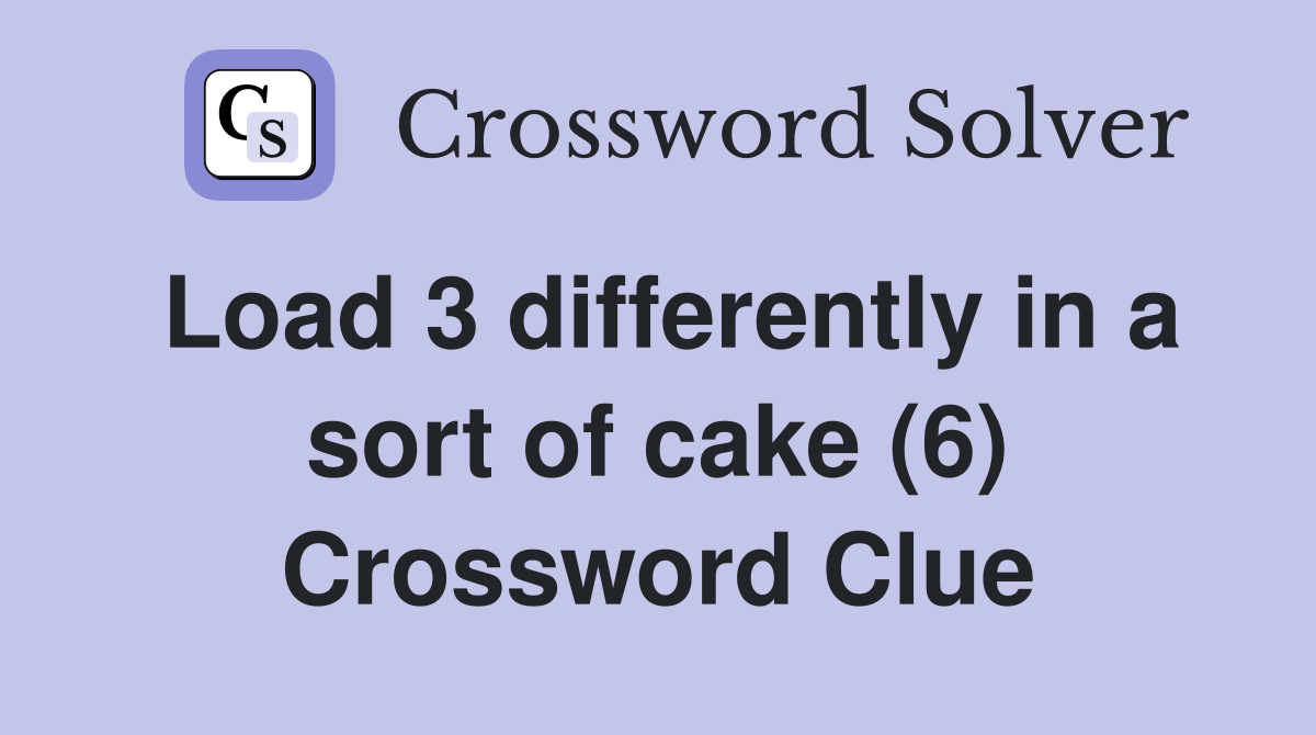 Load 3 differently in a sort of cake (6) Crossword Clue