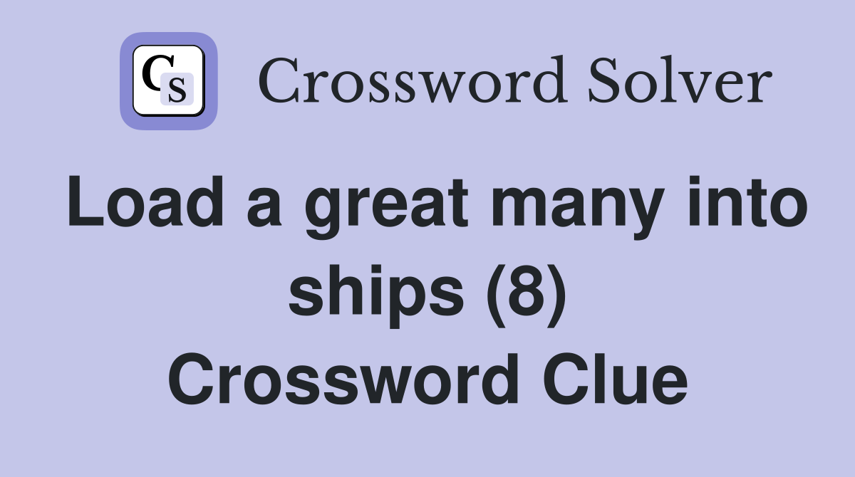Load a great many into ships (8) Crossword Clue