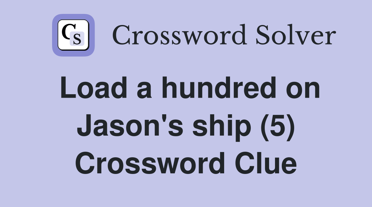 Load a hundred on Jason's ship (5) Crossword Clue