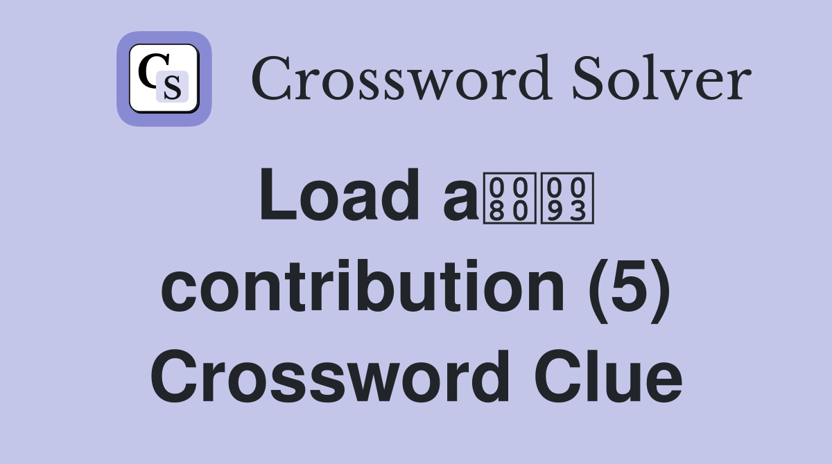 Load a contribution (5) Crossword Clue