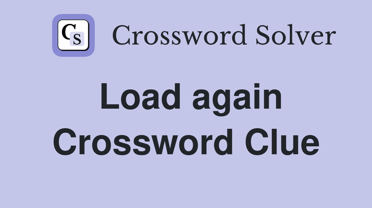 Load again Crossword Clue