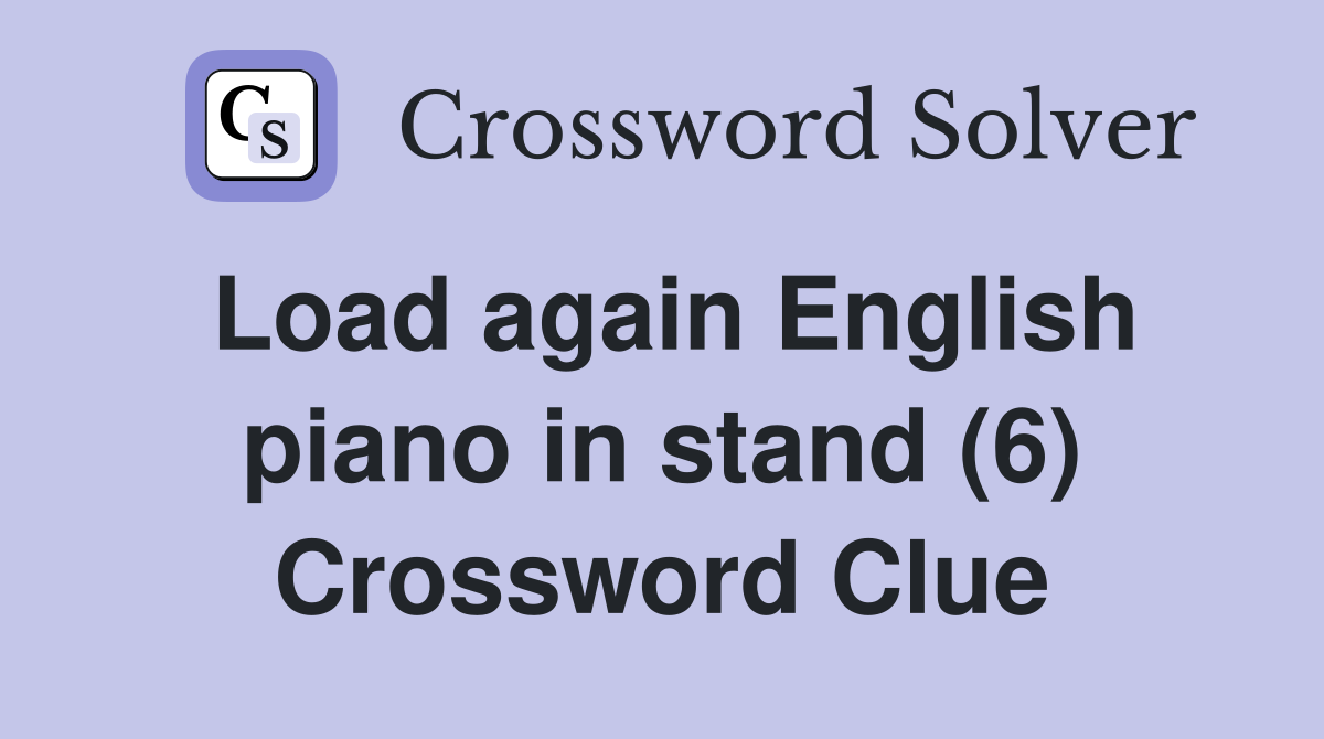 Load again English piano in stand (6) Crossword Clue