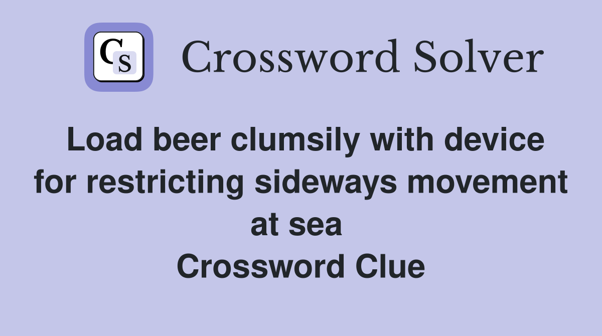 Load beer clumsily with device for restricting sideways movement at sea  Crossword Clue