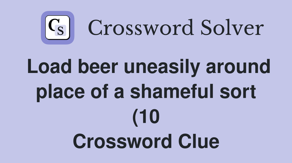 Load beer uneasily around place of a shameful sort (10) Crossword Load beer uneasily around place of a shameful sort (10) Crossword