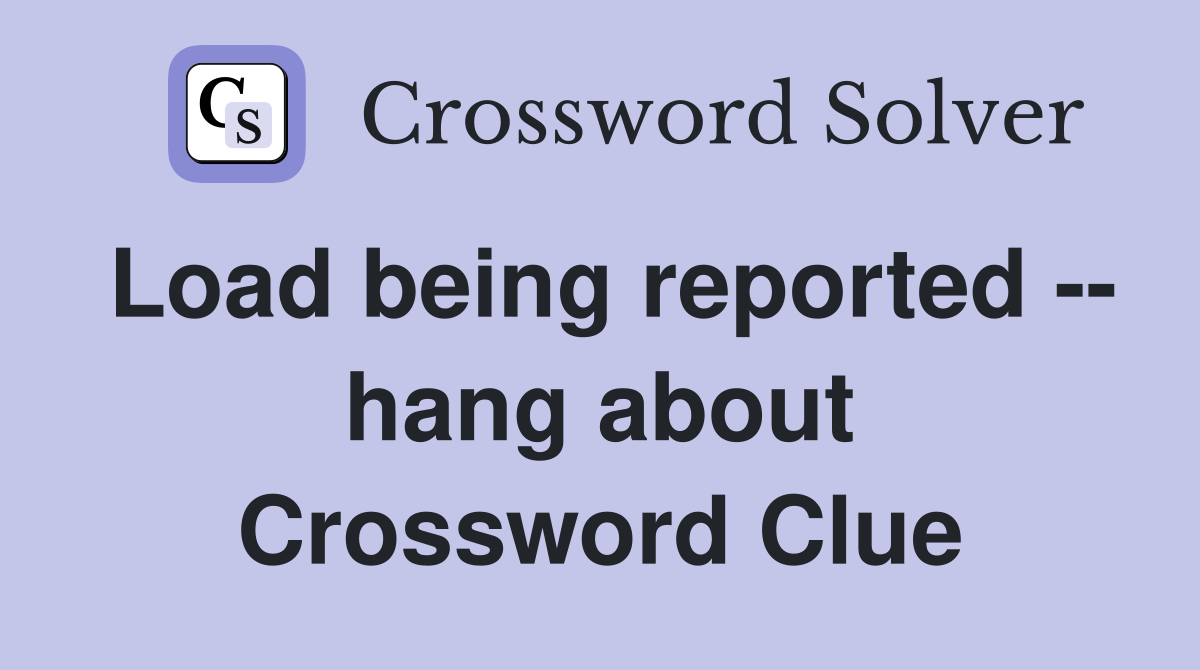 Load being reported -- hang about Crossword Clue