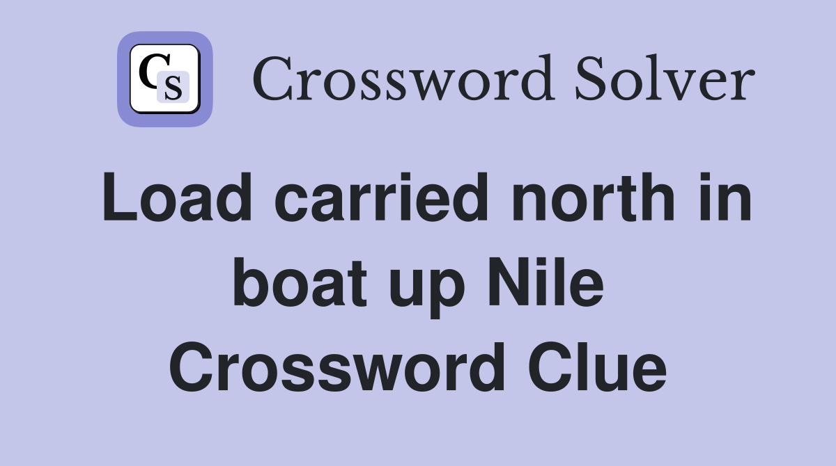Load carried north in boat up Nile Crossword Clue