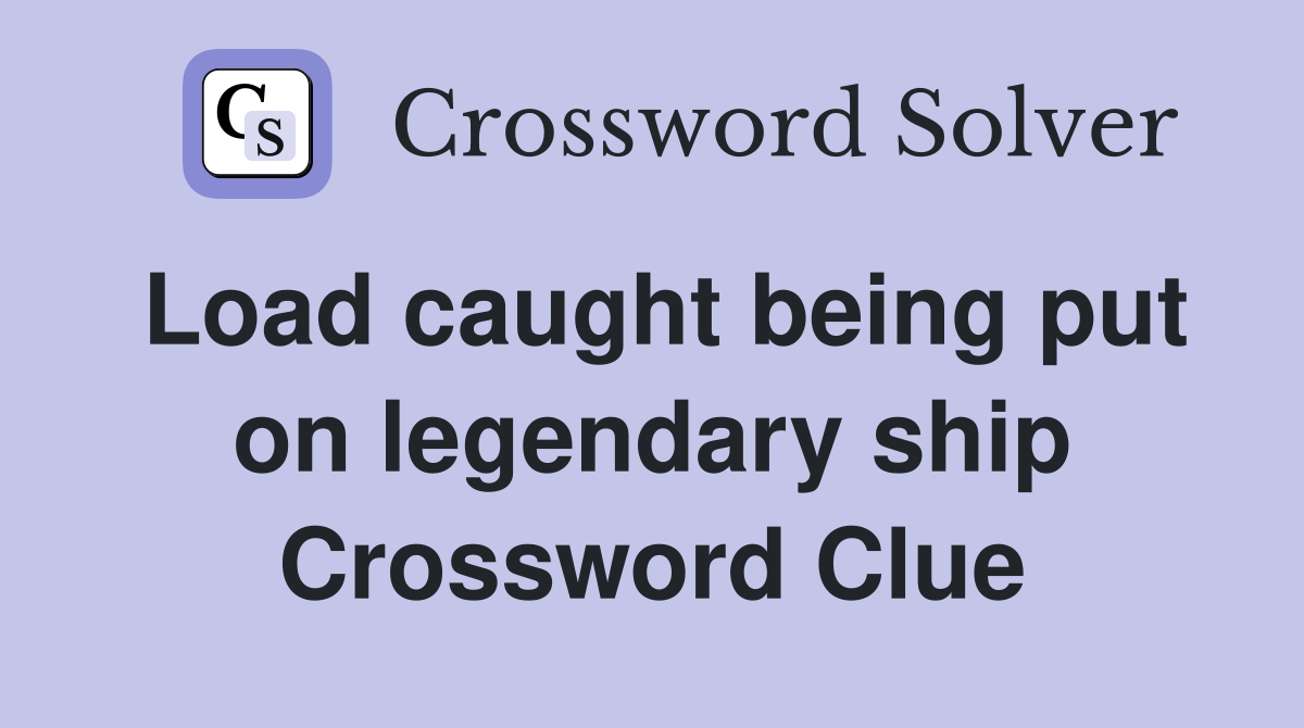 Load caught being put on legendary ship Crossword Clue