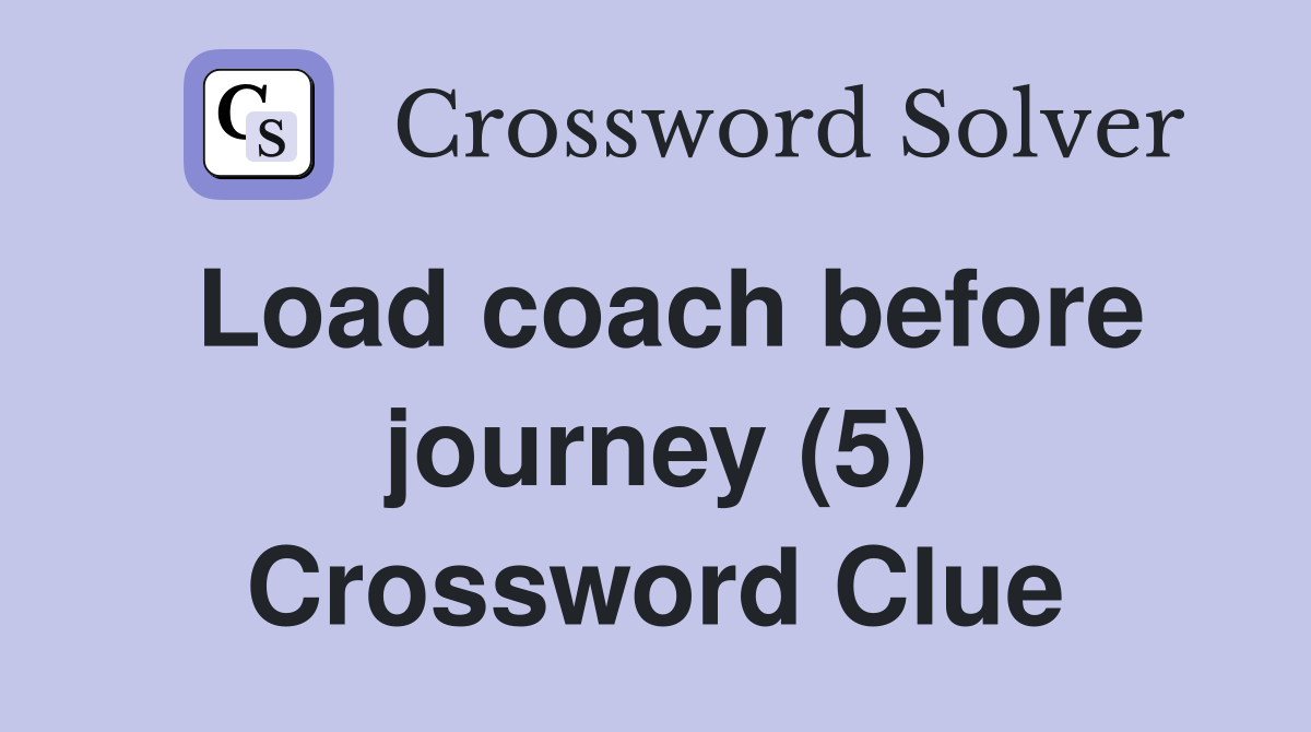 Load coach before journey (5) Crossword Clue