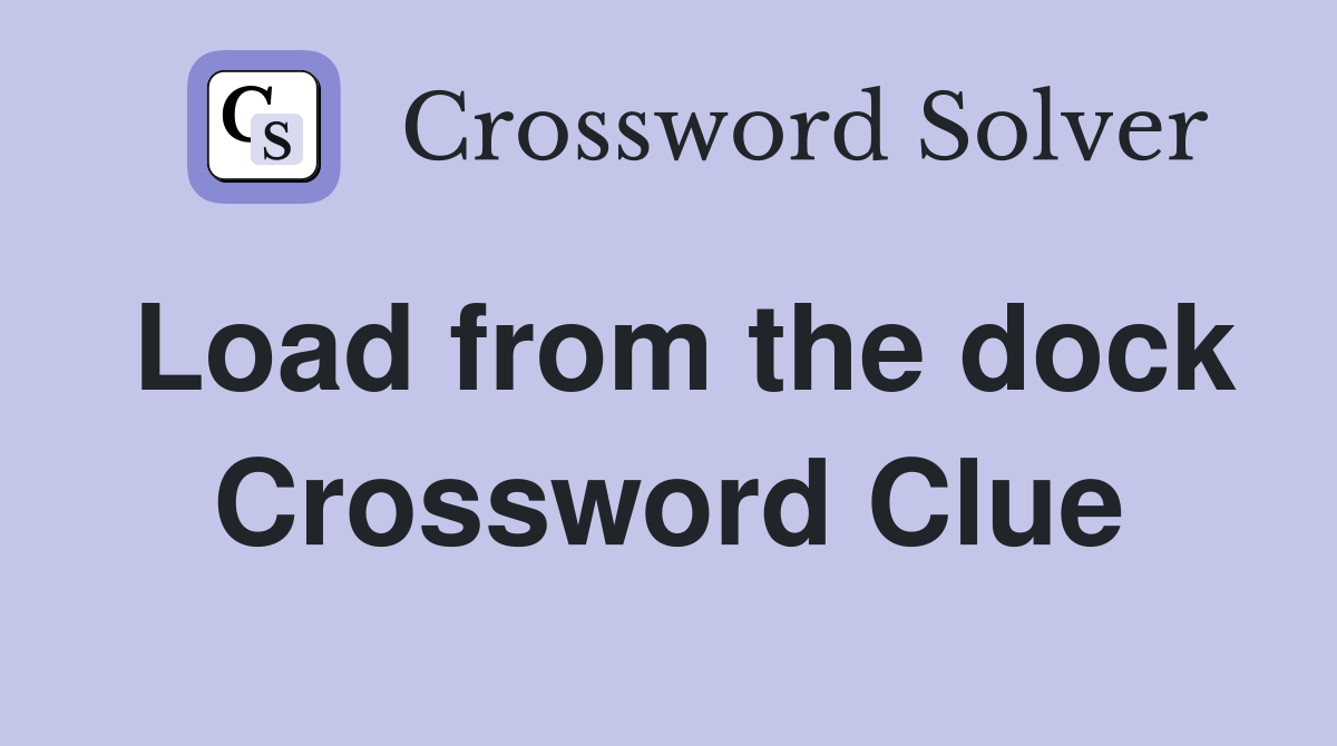 Load from the dock Crossword Clue