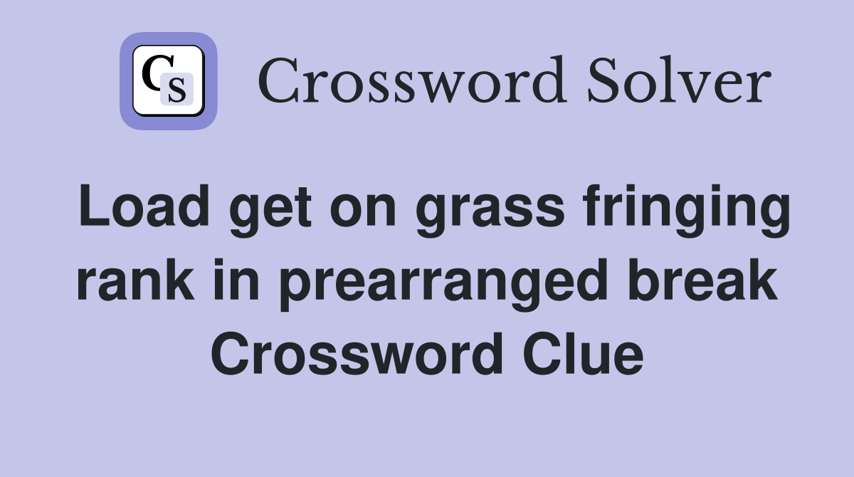 Load get on grass fringing rank in prearranged break Crossword Clue