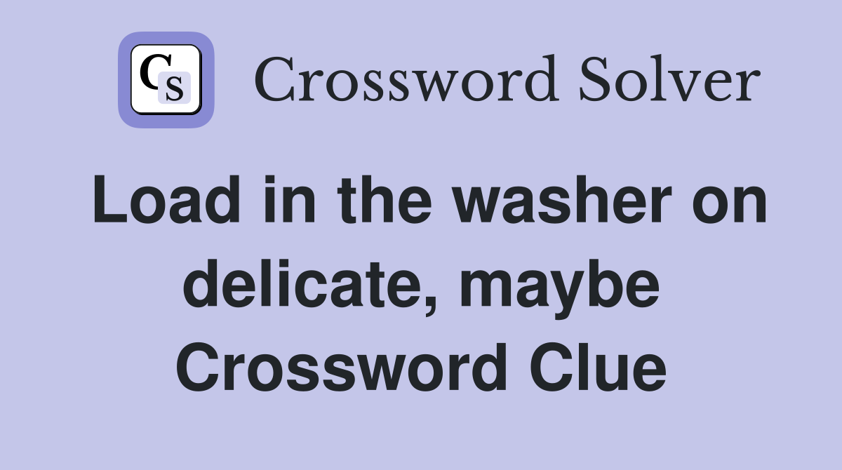 Load in the washer on delicate, maybe Crossword Clue