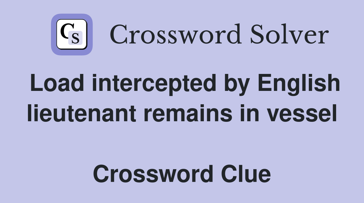 Load intercepted by English lieutenant remains in vessel  Crossword Clue