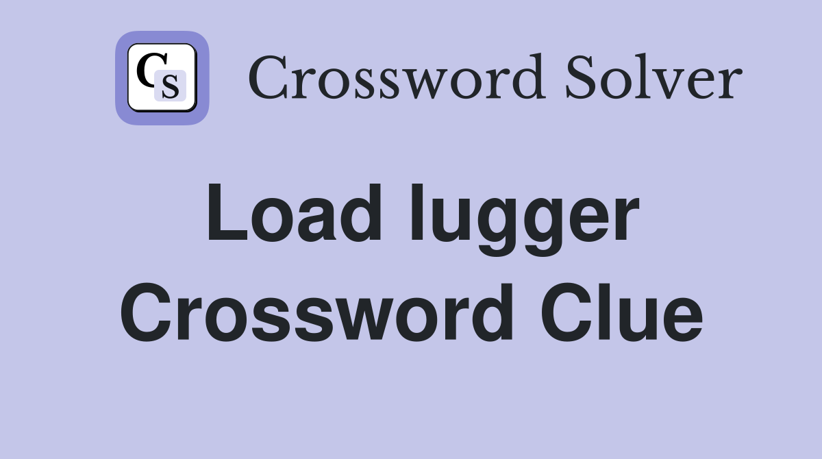 Load lugger Crossword Clue