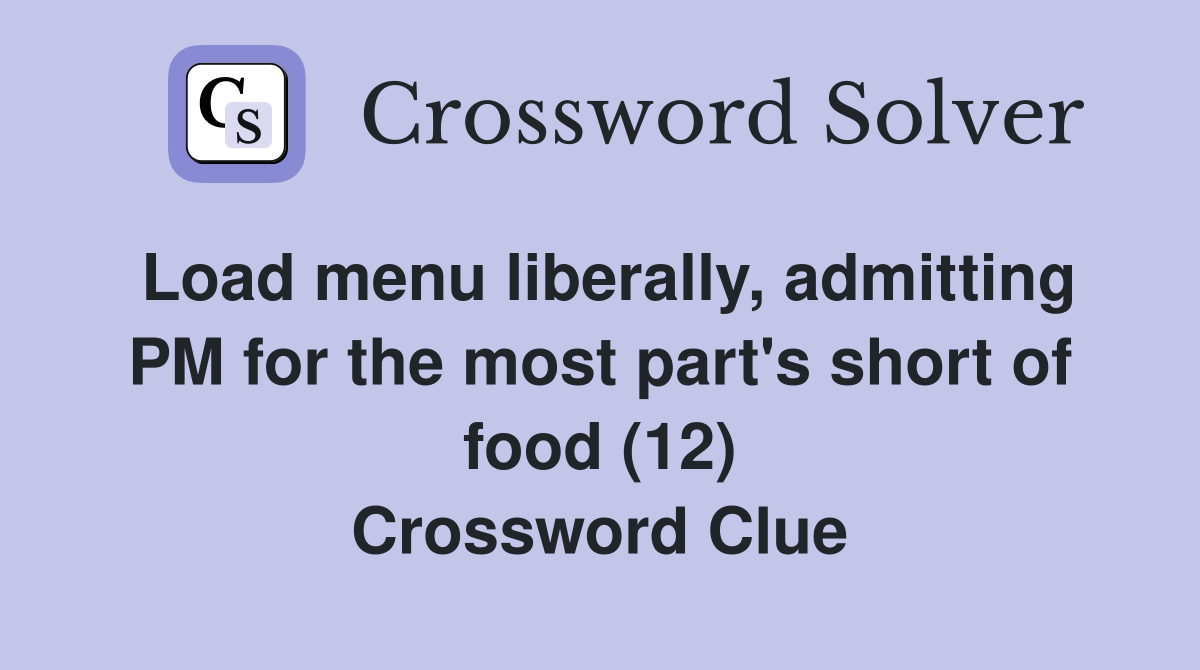 Load menu liberally, admitting PM for the most part's short of food (12) Crossword Clue